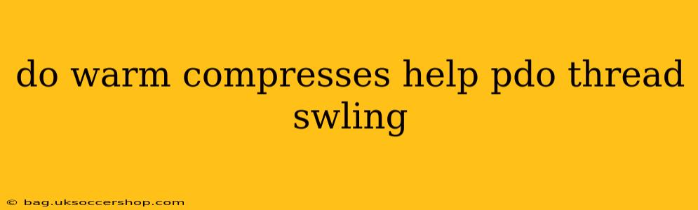 do warm compresses help pdo thread swling