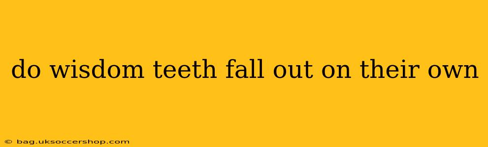 do wisdom teeth fall out on their own