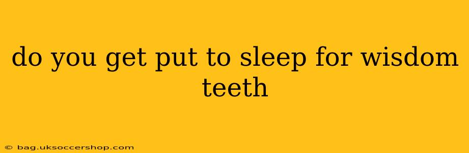 do you get put to sleep for wisdom teeth