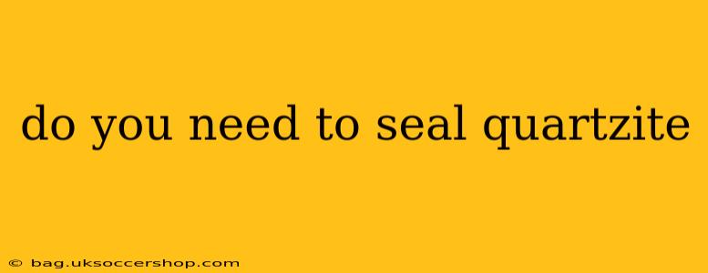 do you need to seal quartzite