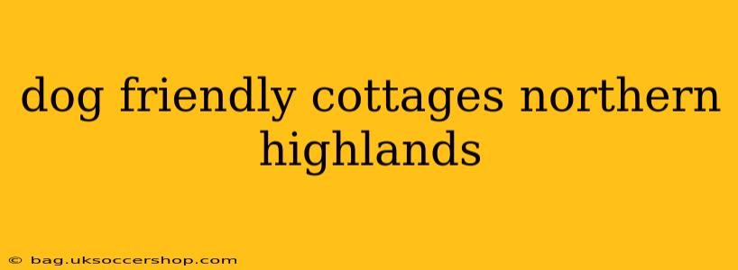 dog friendly cottages northern highlands