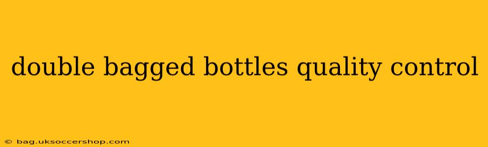 double bagged bottles quality control