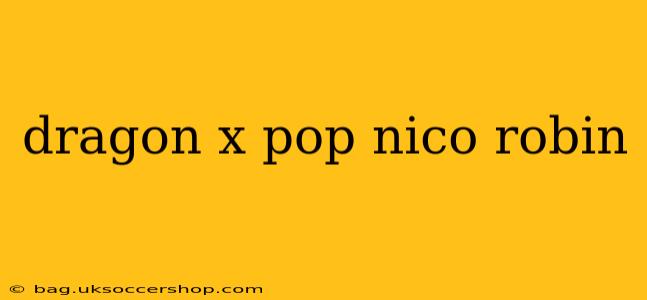 dragon x pop nico robin