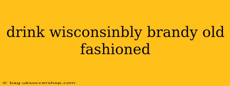 drink wisconsinbly brandy old fashioned