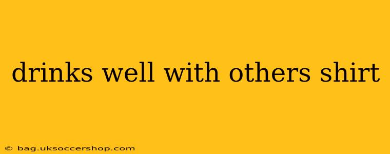 drinks well with others shirt