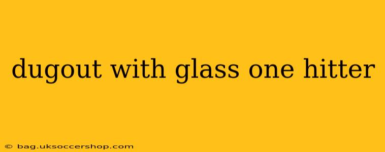 dugout with glass one hitter