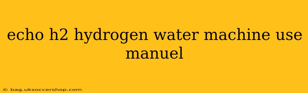echo h2 hydrogen water machine use manuel