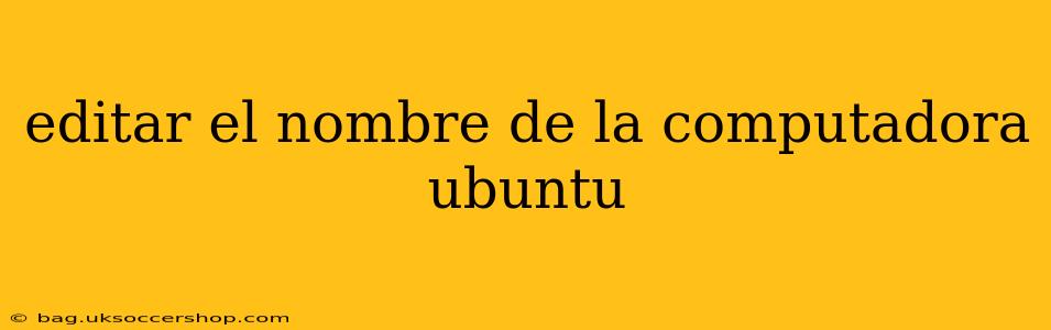 editar el nombre de la computadora ubuntu