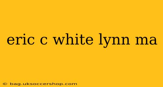 eric c white lynn ma