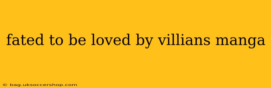 fated to be loved by villians manga