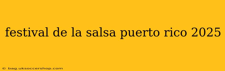 festival de la salsa puerto rico 2025