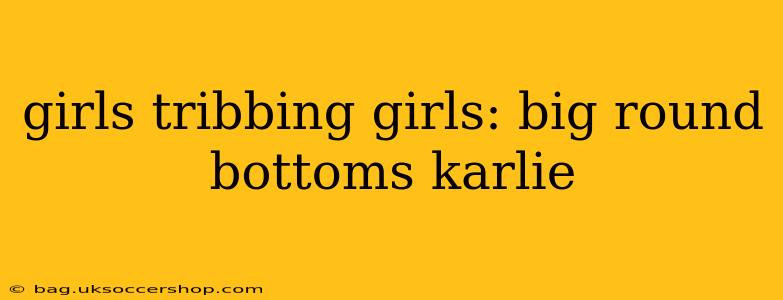 girls tribbing girls: big round bottoms karlie