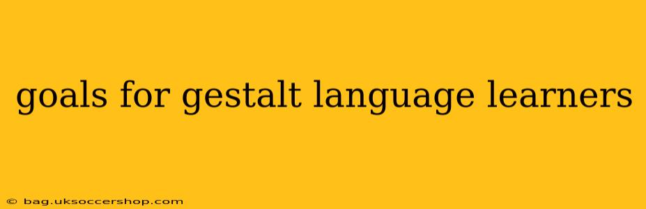 goals for gestalt language learners