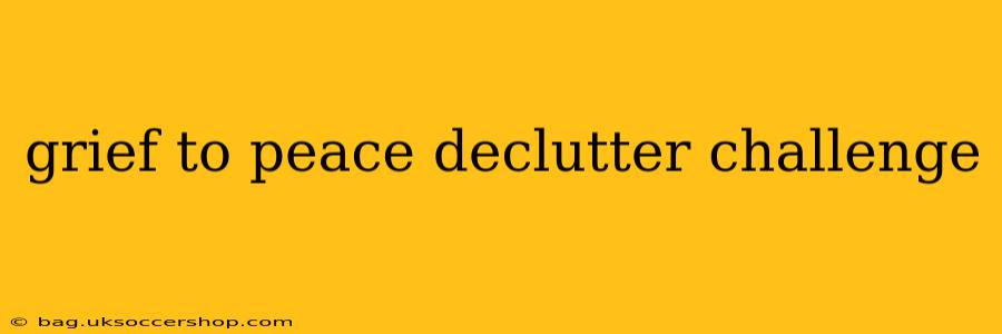 grief to peace declutter challenge