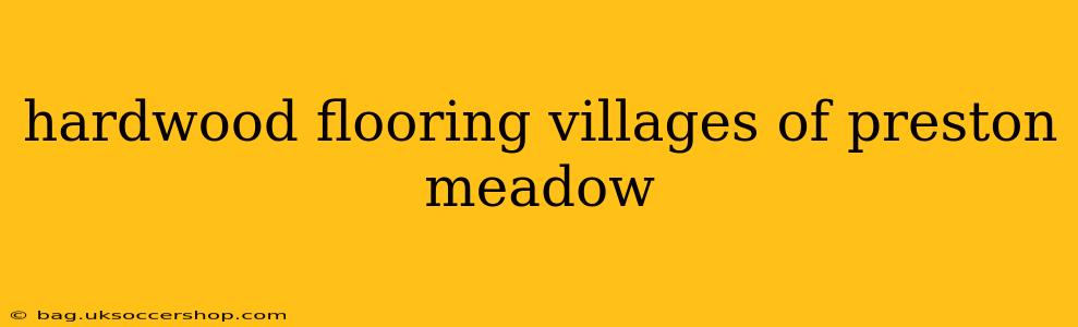 hardwood flooring villages of preston meadow