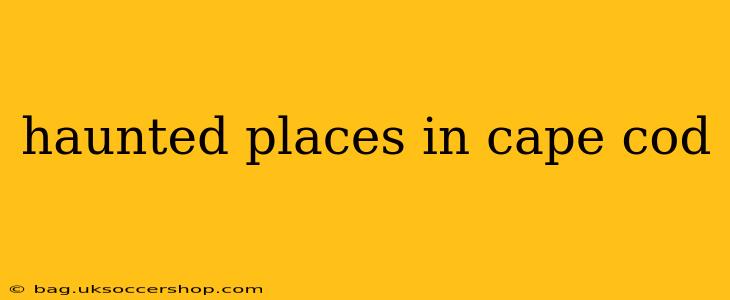 haunted places in cape cod
