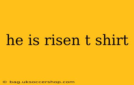 he is risen t shirt