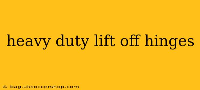heavy duty lift off hinges