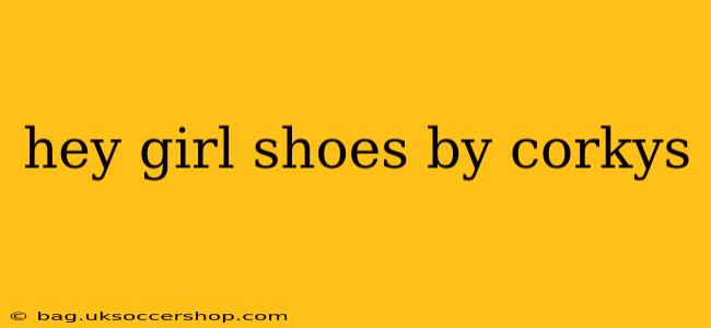 hey girl shoes by corkys