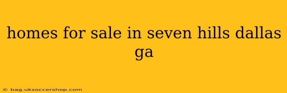homes for sale in seven hills dallas ga