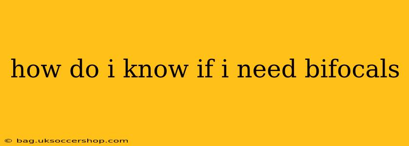 how do i know if i need bifocals