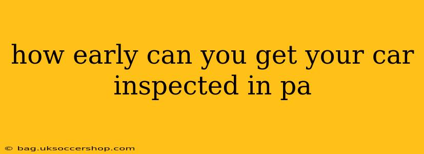 how early can you get your car inspected in pa