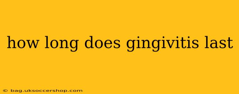 how long does gingivitis last