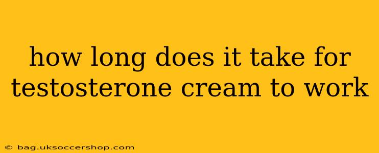 how long does it take for testosterone cream to work