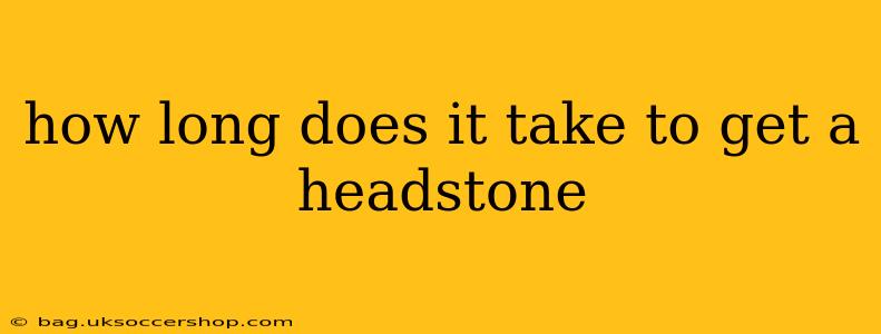 how long does it take to get a headstone