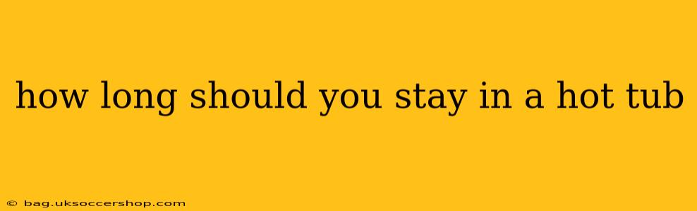 how long should you stay in a hot tub