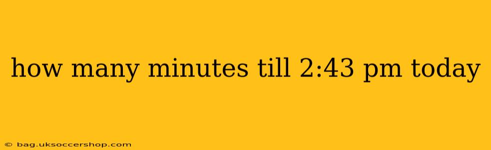 how many minutes till 2:43 pm today