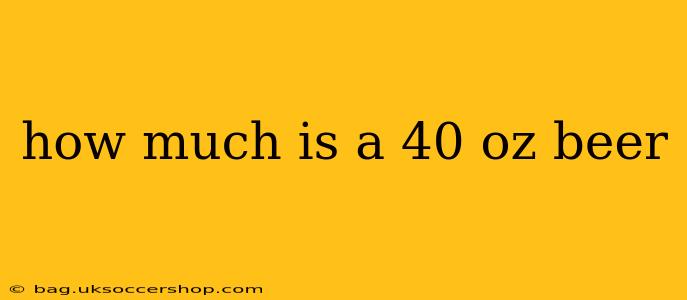 how much is a 40 oz beer