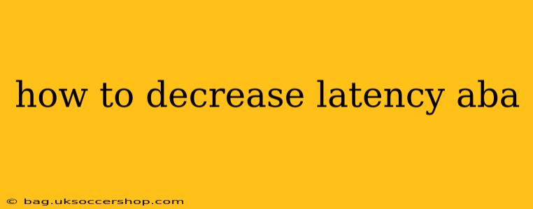 how to decrease latency aba