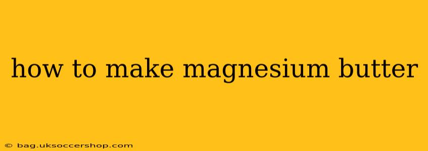 how to make magnesium butter