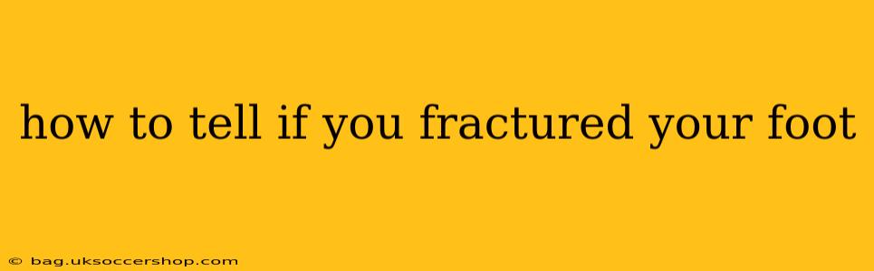 how to tell if you fractured your foot