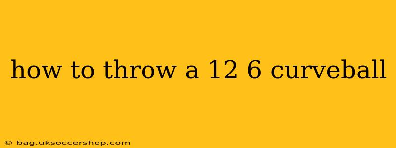 how to throw a 12 6 curveball