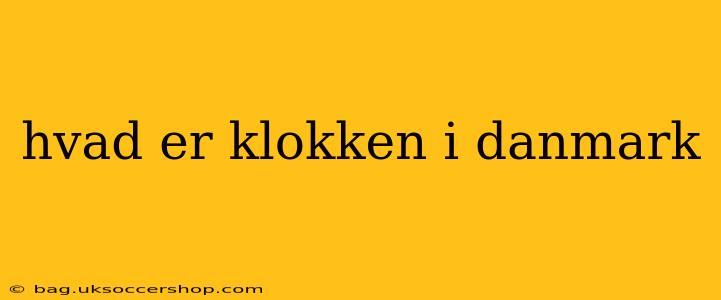 hvad er klokken i danmark