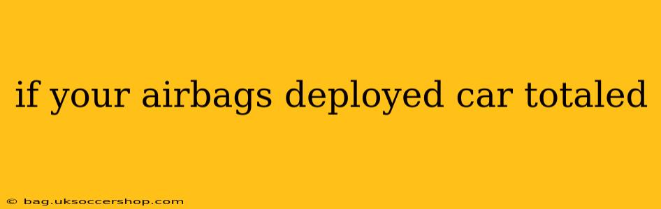if your airbags deployed car totaled