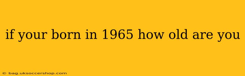 if your born in 1965 how old are you
