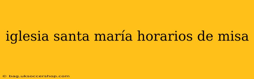 iglesia santa maría horarios de misa