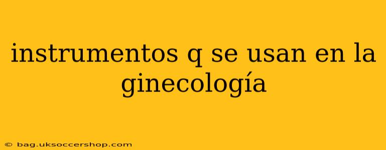 instrumentos q se usan en la ginecología