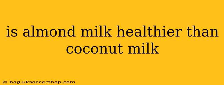 is almond milk healthier than coconut milk