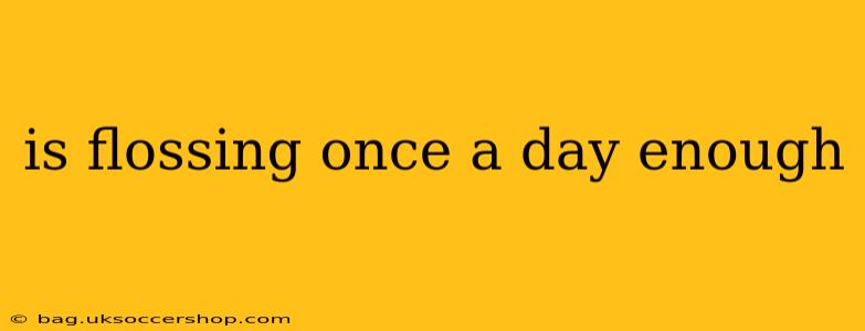 is flossing once a day enough