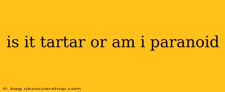 is it tartar or am i paranoid