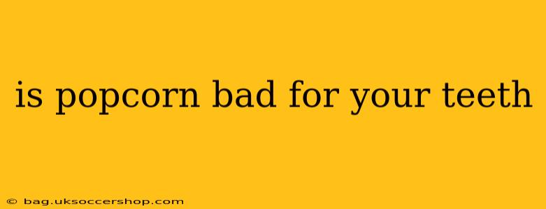 is popcorn bad for your teeth