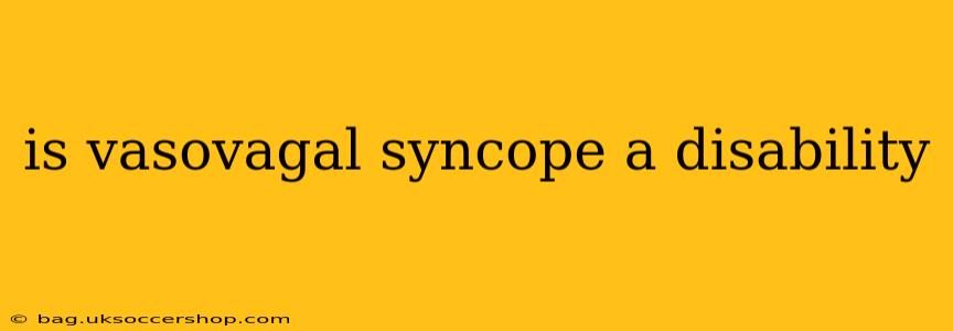 is vasovagal syncope a disability