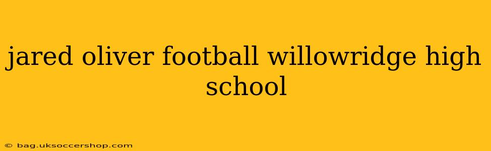 jared oliver football willowridge high school