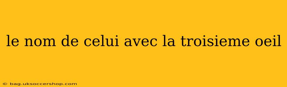le nom de celui avec la troisieme oeil