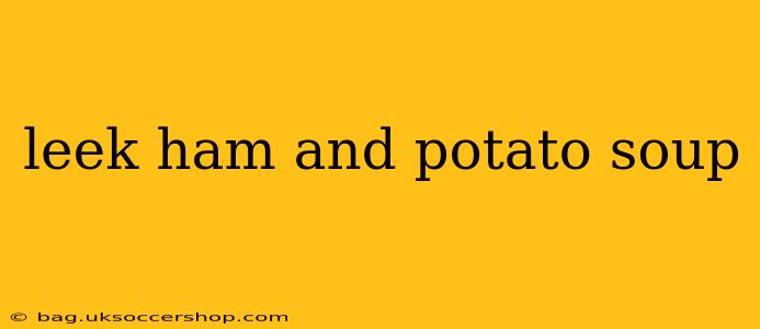 leek ham and potato soup