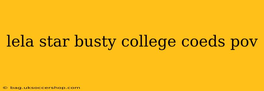 lela star busty college coeds pov lela star busty college coeds pov